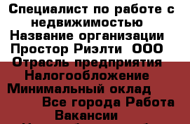 Специалист по работе с недвижимостью › Название организации ­ Простор-Риэлти, ООО › Отрасль предприятия ­ Налогообложение › Минимальный оклад ­ 150 000 - Все города Работа » Вакансии   . Новосибирская обл.,Новосибирск г.